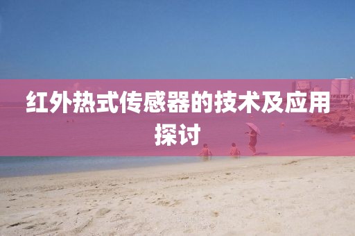 红外热式传感器的技术及应用探讨