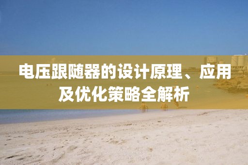 电压跟随器的设计原理、应用及优化策略全解析