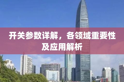 开关参数详解，各领域重要性及应用解析
