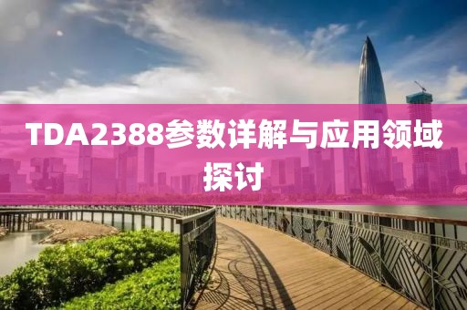 TDA2388参数详解与应用领域探讨