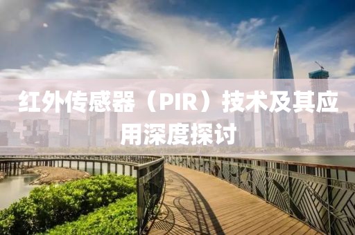 红外传感器（PIR）技术及其应用深度探讨