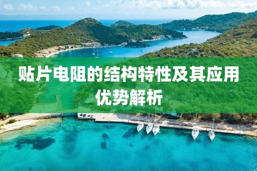 贴片电阻的结构特性及其应用优势解析