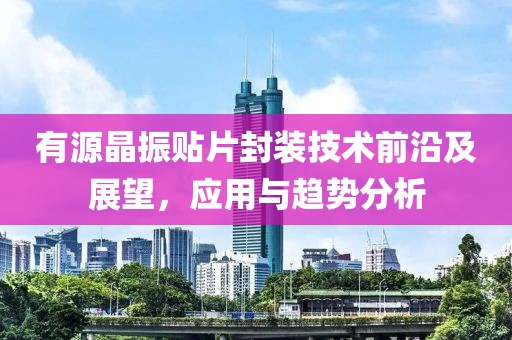 有源晶振贴片封装技术前沿及展望，应用与趋势分析
