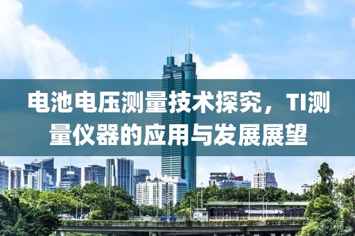 电池电压测量技术探究，TI测量仪器的应用与发展展望
