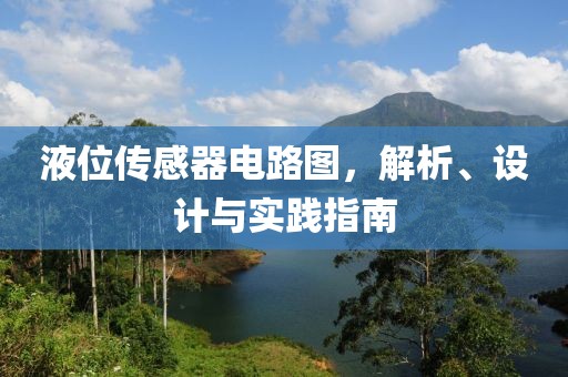液位传感器电路图，解析、设计与实践指南