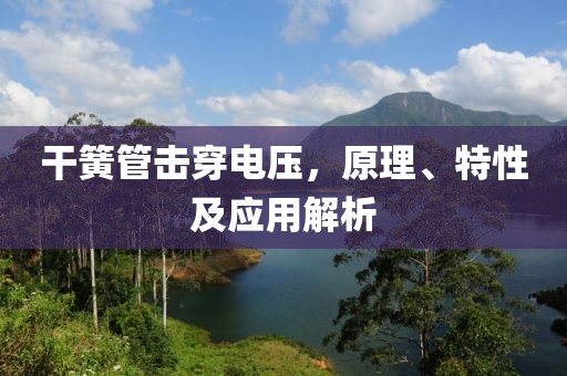 干簧管击穿电压，原理、特性及应用解析
