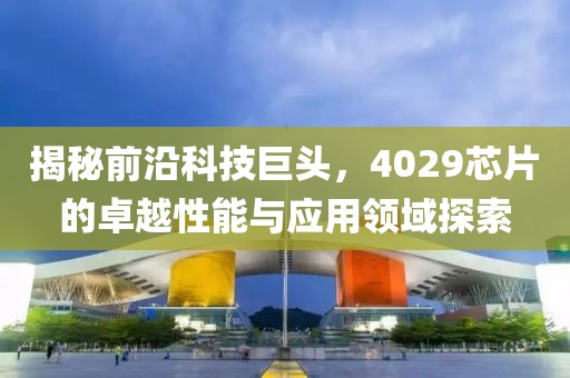 揭秘前沿科技巨头，4029芯片的卓越性能与应用领域探索