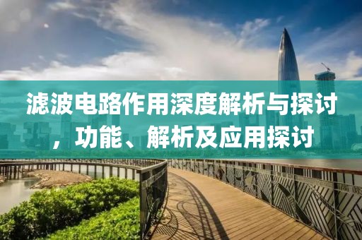 滤波电路作用深度解析与探讨，功能、解析及应用探讨