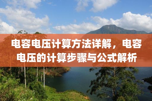 电容电压计算方法详解，电容电压的计算步骤与公式解析