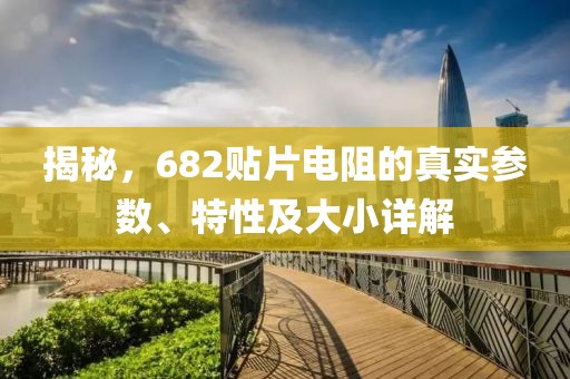 揭秘，682贴片电阻的真实参数、特性及大小详解