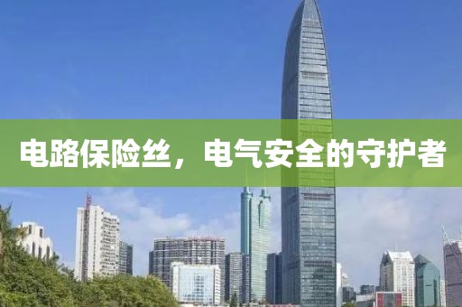 电路保险丝，电气安全的守护者