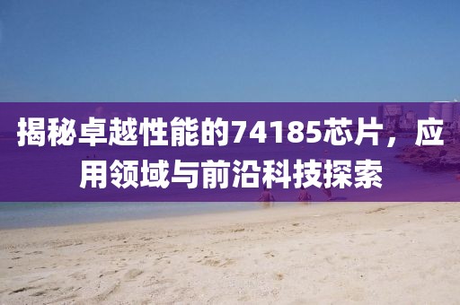 揭秘卓越性能的74185芯片，应用领域与前沿科技探索