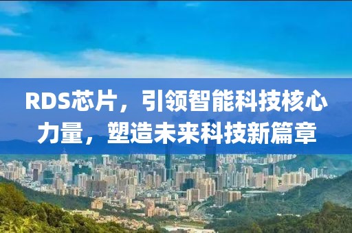 RDS芯片，引领智能科技核心力量，塑造未来科技新篇章