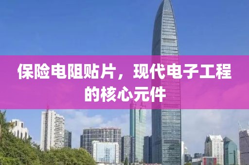 保险电阻贴片，现代电子工程的核心元件