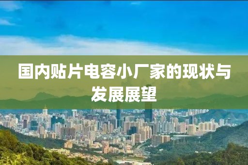 国内贴片电容小厂家的现状与发展展望