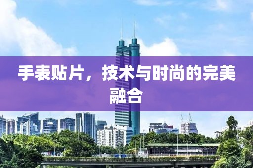 手表贴片，技术与时尚的完美融合