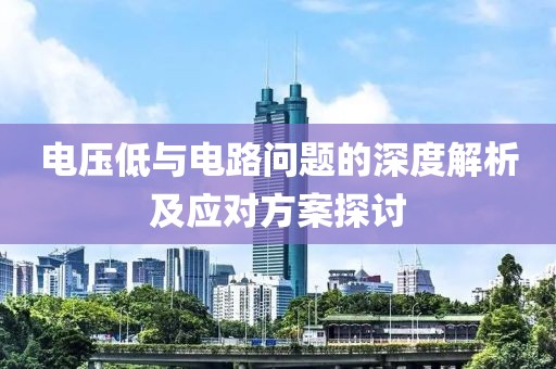 电压低与电路问题的深度解析及应对方案探讨