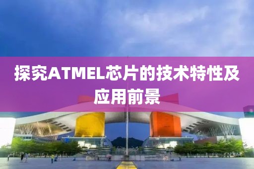 探究ATMEL芯片的技术特性及应用前景