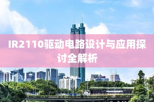 IR2110驱动电路设计与应用探讨全解析