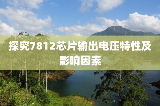 探究7812芯片输出电压特性及影响因素