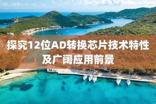 探究12位AD转换芯片技术特性及广阔应用前景