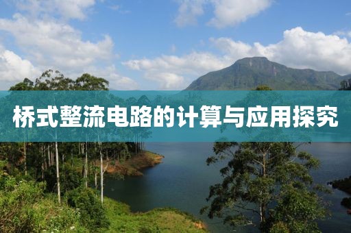 桥式整流电路的计算与应用探究