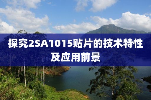 探究2SA1015贴片的技术特性及应用前景