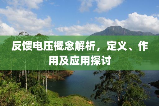 反馈电压概念解析，定义、作用及应用探讨