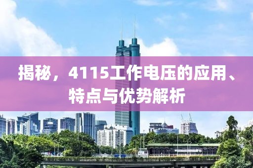 揭秘，4115工作电压的应用、特点与优势解析
