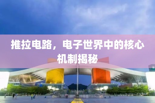 推拉电路，电子世界中的核心机制揭秘