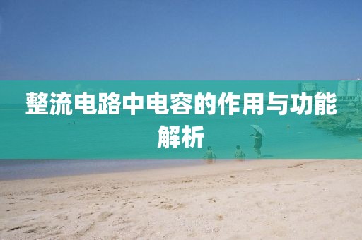 整流电路中电容的作用与功能解析