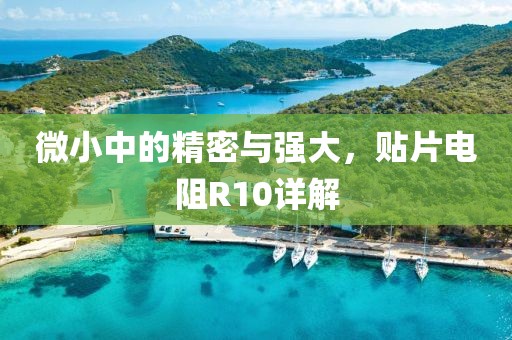 微小中的精密与强大，贴片电阻R10详解