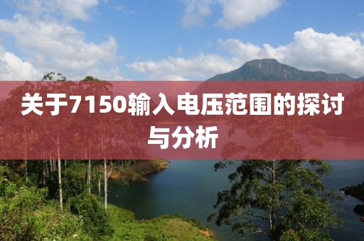 关于7150输入电压范围的探讨与分析