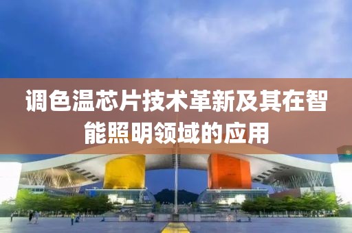 调色温芯片技术革新及其在智能照明领域的应用