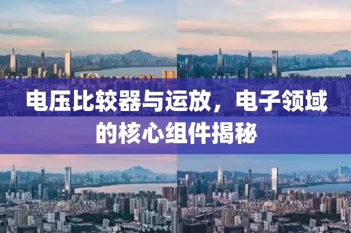 电压比较器与运放，电子领域的核心组件揭秘