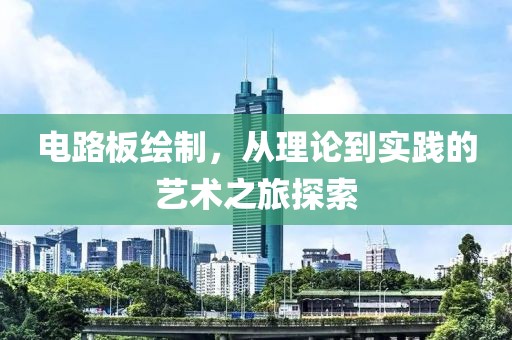 电路板绘制，从理论到实践的艺术之旅探索