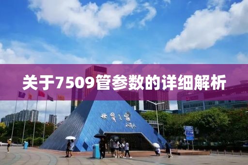 关于7509管参数的详细解析