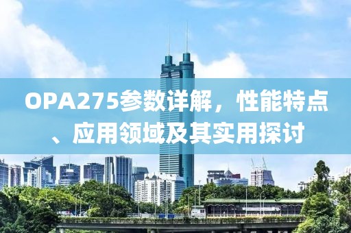 OPA275参数详解，性能特点、应用领域及其实用探讨