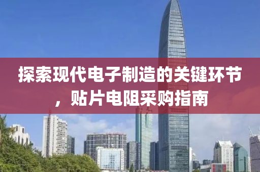 探索现代电子制造的关键环节，贴片电阻采购指南