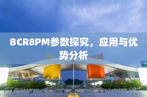 BCR8PM参数探究，应用与优势分析
