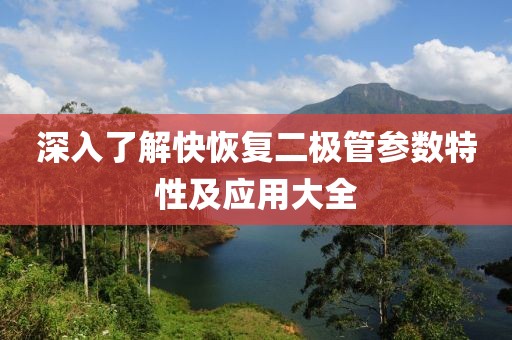 深入了解快恢复二极管参数特性及应用大全