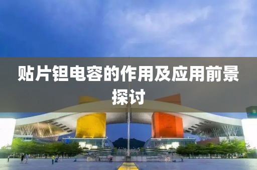 贴片钽电容的作用及应用前景探讨