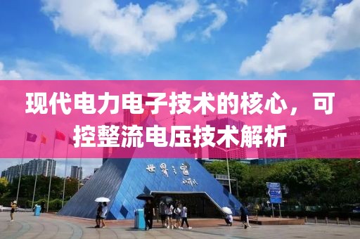 现代电力电子技术的核心，可控整流电压技术解析