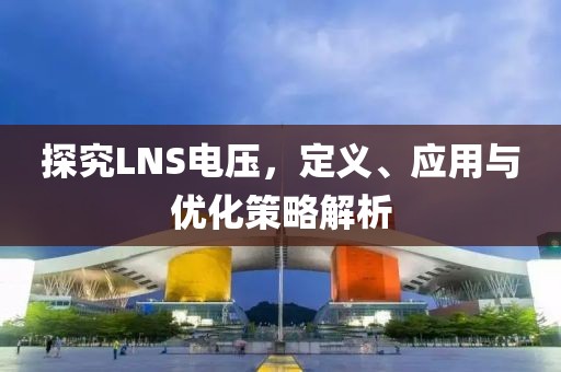 探究LNS电压，定义、应用与优化策略解析