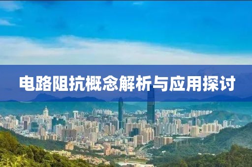 电路阻抗概念解析与应用探讨
