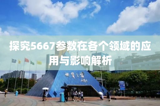 探究5667参数在各个领域的应用与影响解析