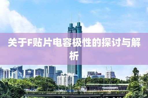 关于F贴片电容极性的探讨与解析