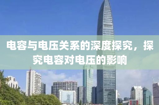 电容与电压关系的深度探究，探究电容对电压的影响