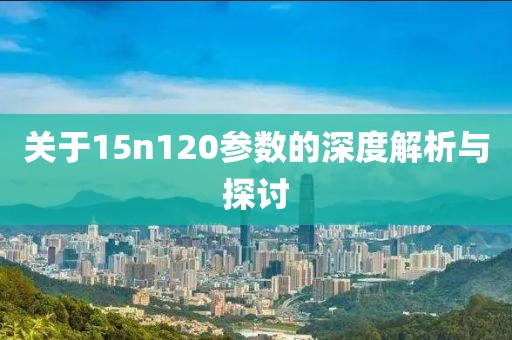 关于15n120参数的深度解析与探讨