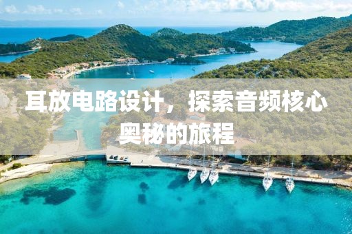 耳放电路设计，探索音频核心奥秘的旅程